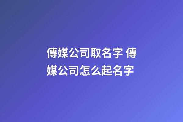 傳媒公司取名字 傳媒公司怎么起名字-第1張-公司起名-玄機派